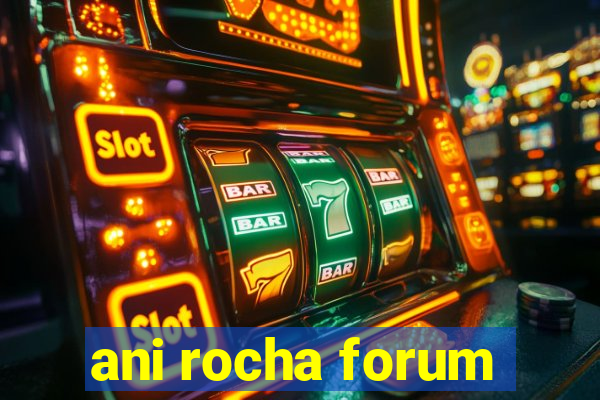 ani rocha forum